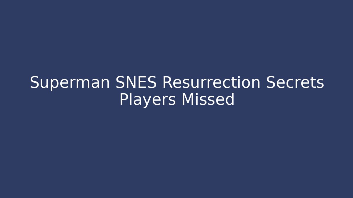 Superman SNES Resurrection Secrets Players Missed - Create More Assets