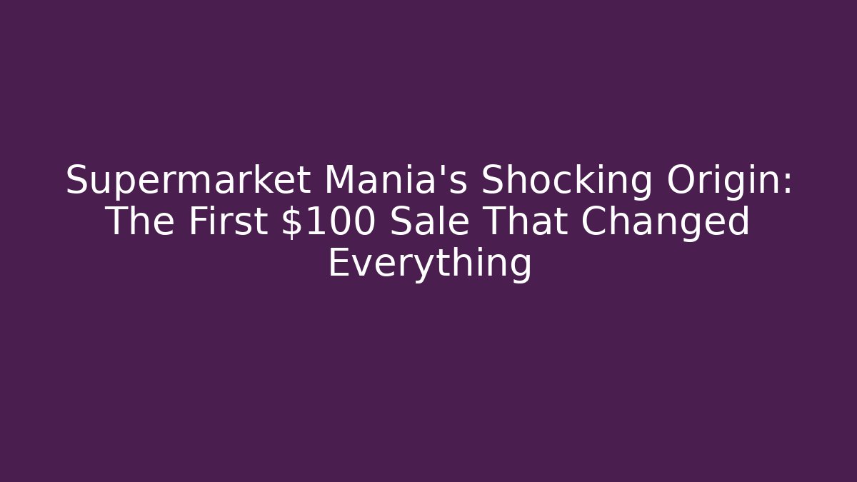 Supermarket Mania's Shocking Origin: The First $100 Sale That Changed Everything