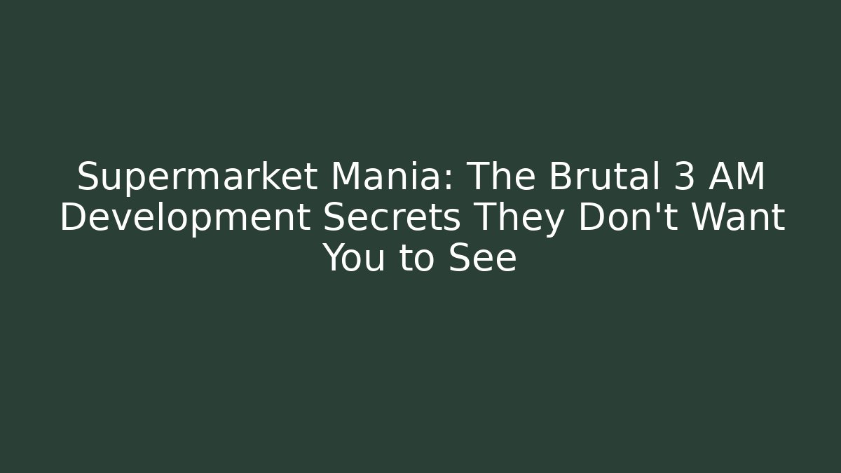 Supermarket Mania: The Brutal 3 AM Development Secrets They Don't Want You to See