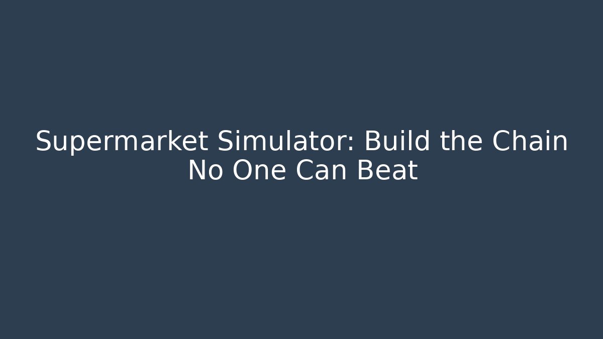 Supermarket Simulator: Build the Chain No One Can Beat