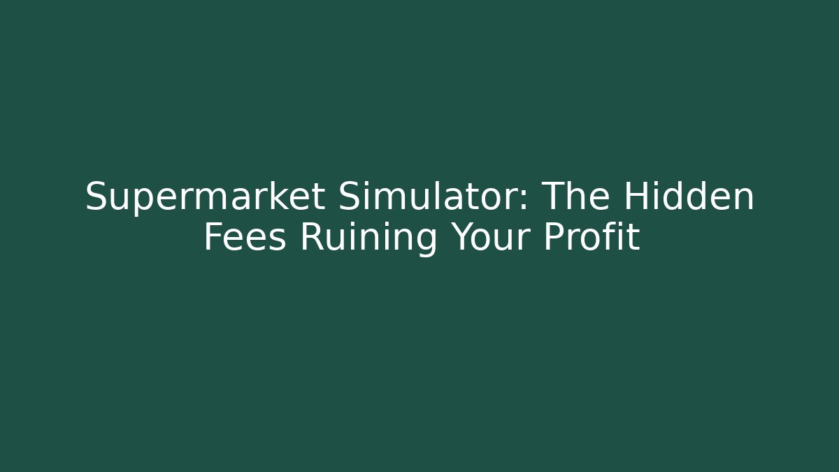 Supermarket Simulator: The Hidden Fees Ruining Your Profit