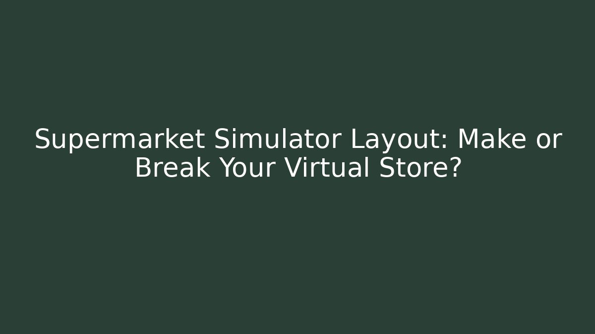 Supermarket Simulator Layout: Make or Break Your Virtual Store?