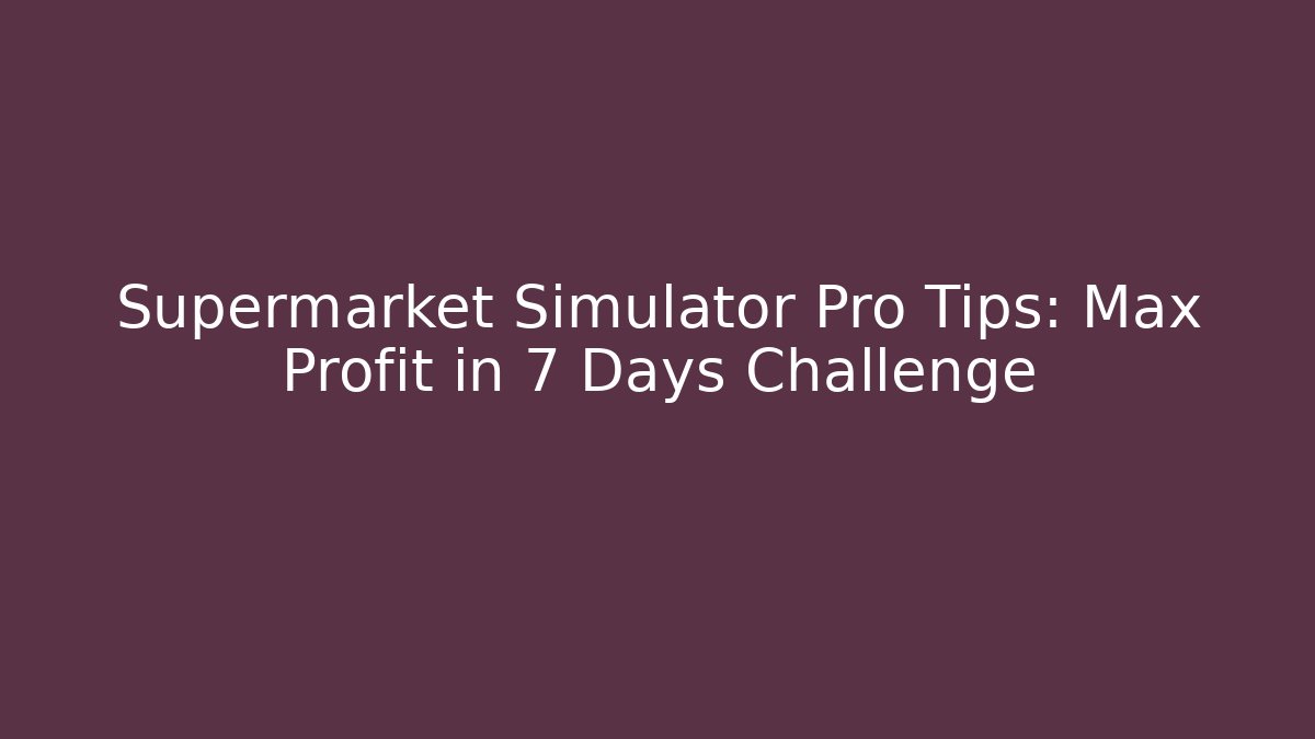 Supermarket Simulator Pro Tips: Max Profit in 7 Days Challenge