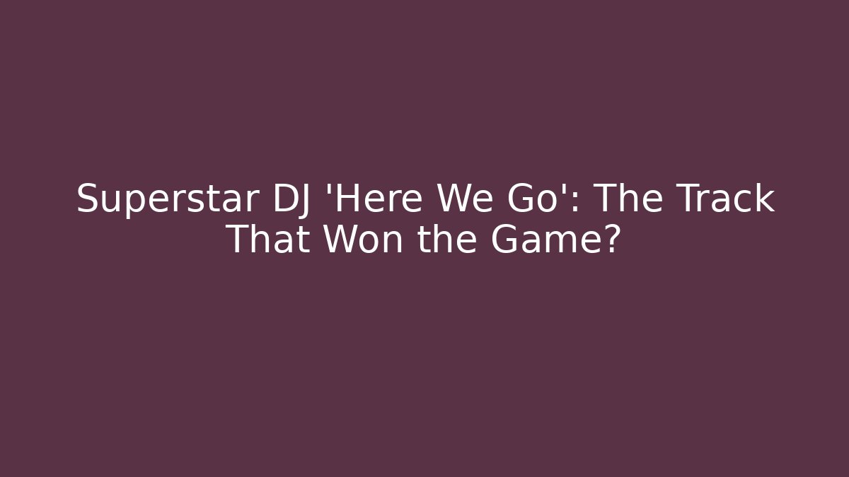 Superstar DJ 'Here We Go': The Track That Won the Game? - Create More Assets