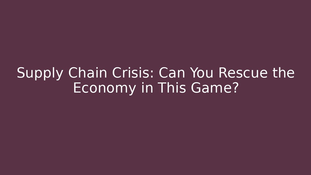 Supply Chain Crisis: Can You Rescue the Economy in This Game?