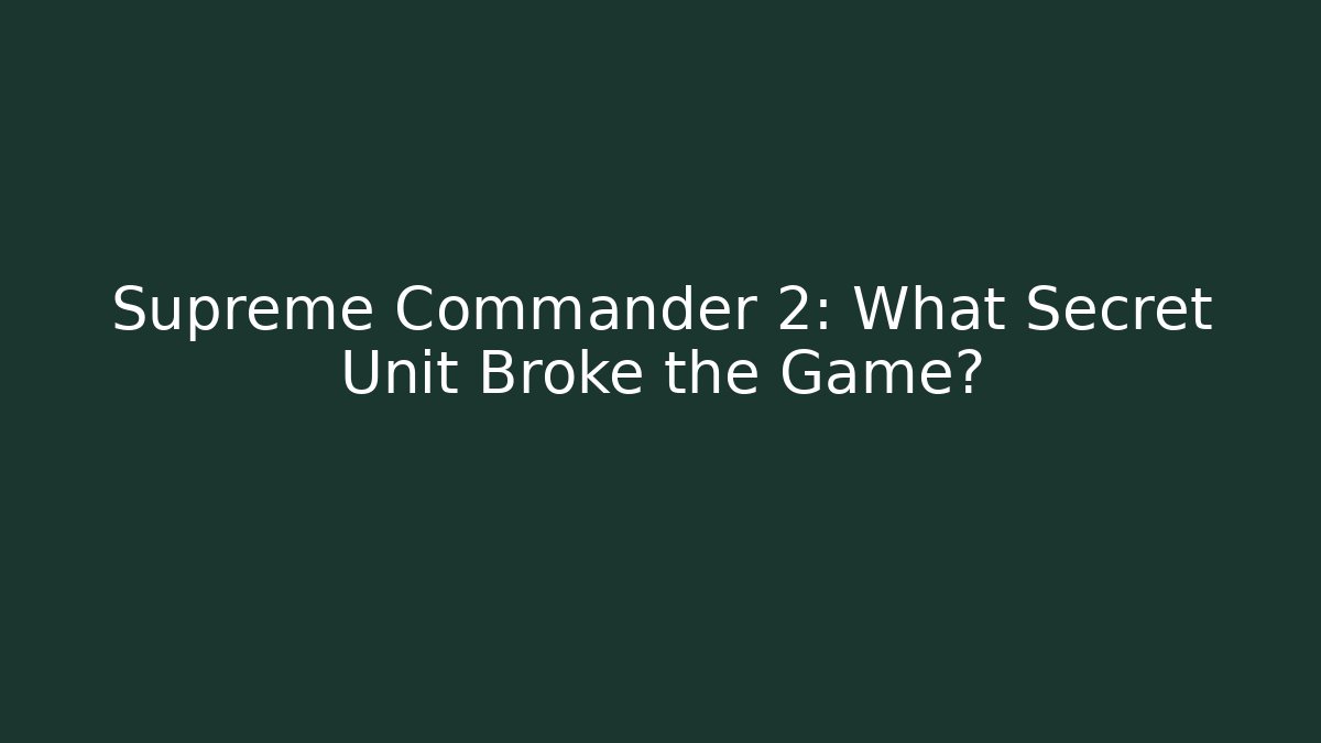 Supreme Commander 2: What Secret Unit Broke the Game?