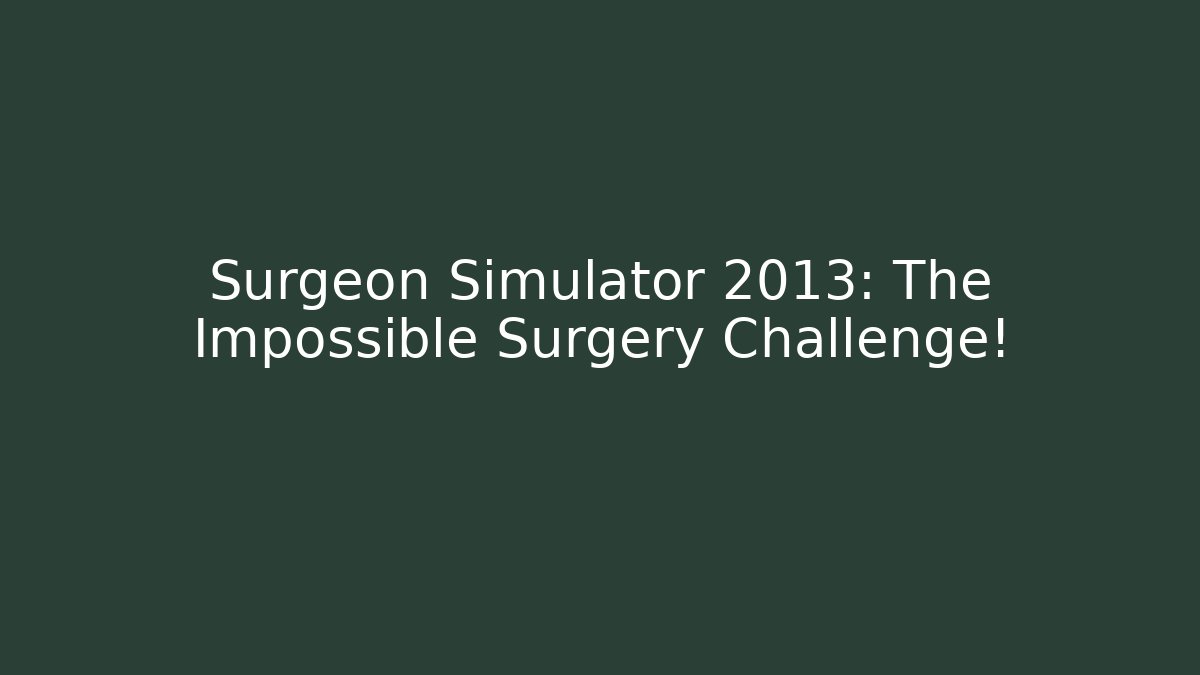 Surgeon Simulator 2013: The Impossible Surgery Challenge!