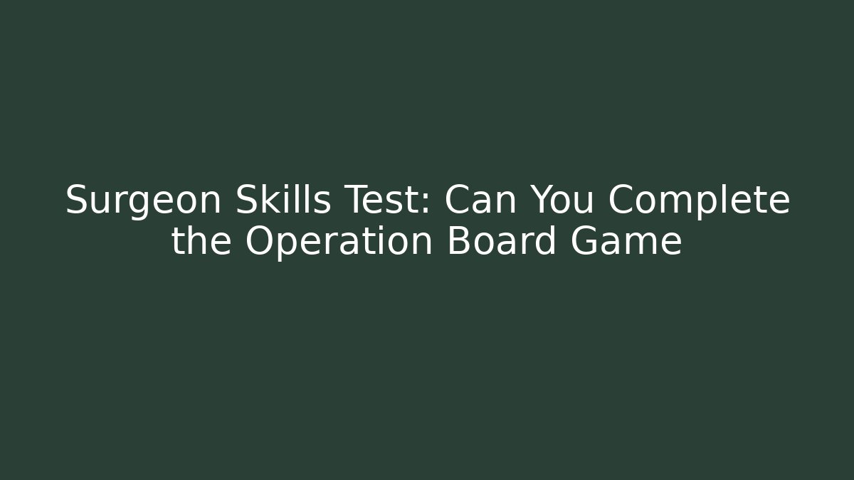 Surgeon Skills Test: Can You Complete the Operation Board Game