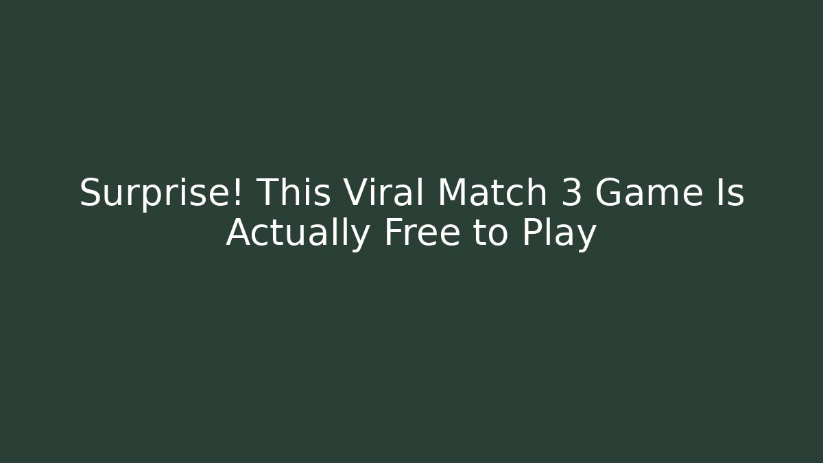 Surprise! This Viral Match 3 Game Is Actually Free to Play