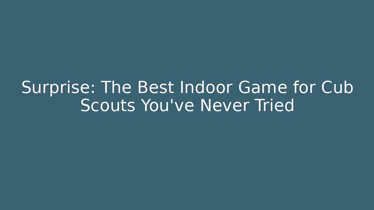 Surprise: The Best Indoor Game for Cub Scouts You’ve Never Tried