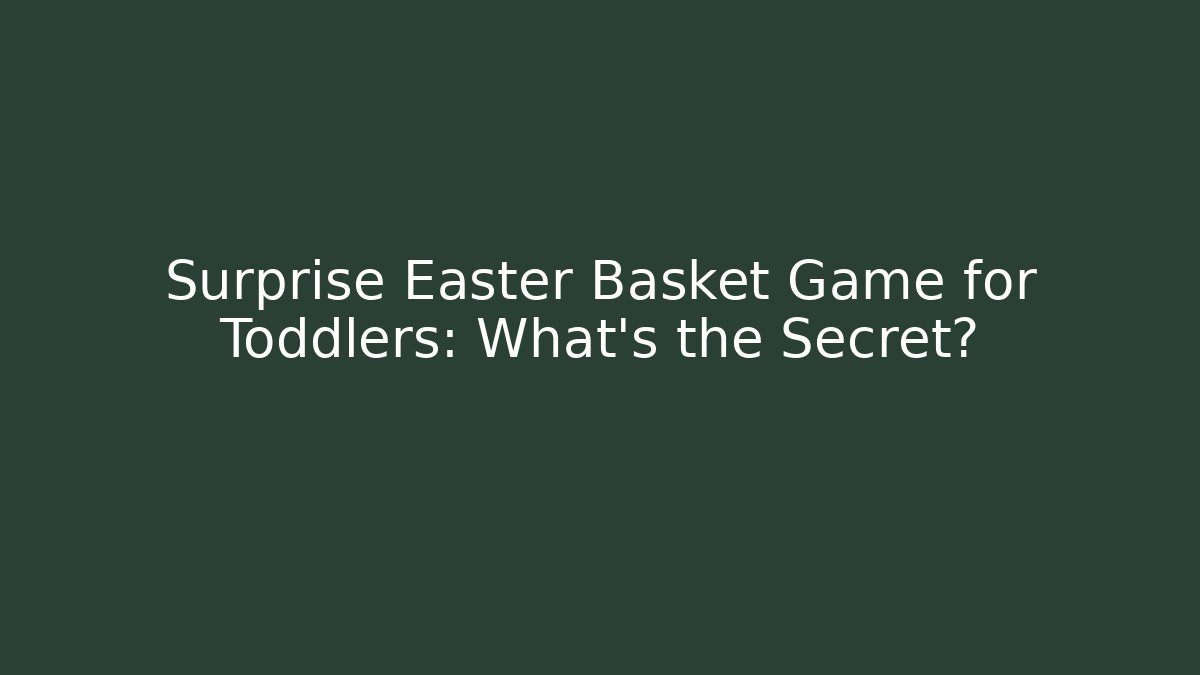 Surprise Easter Basket Game for Toddlers: What’s the Secret?