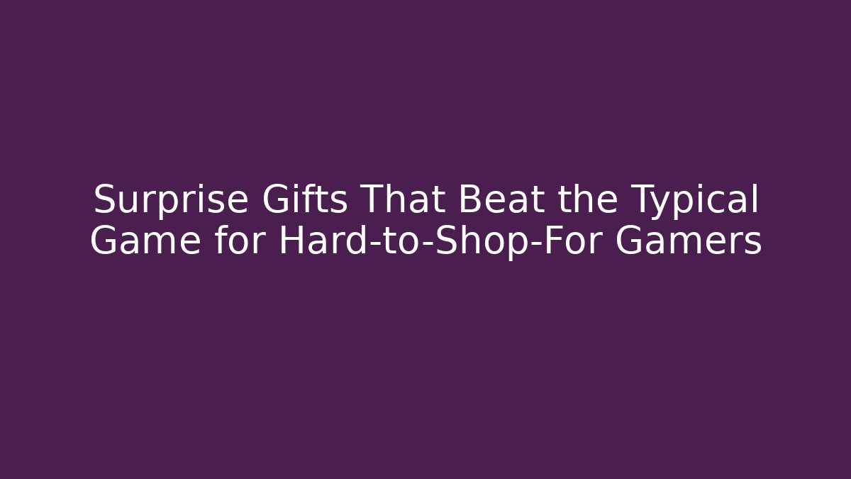 Surprise Gifts That Beat the Typical Game for Hard-to-Shop-For Gamers