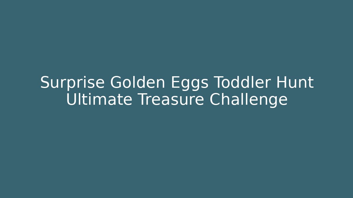 Surprise Golden Eggs Toddler Hunt Ultimate Treasure Challenge