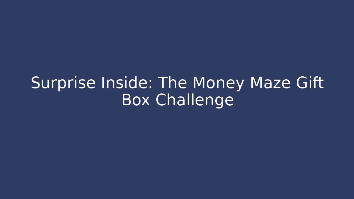 Surprise Inside: The Money Maze Gift Box Challenge