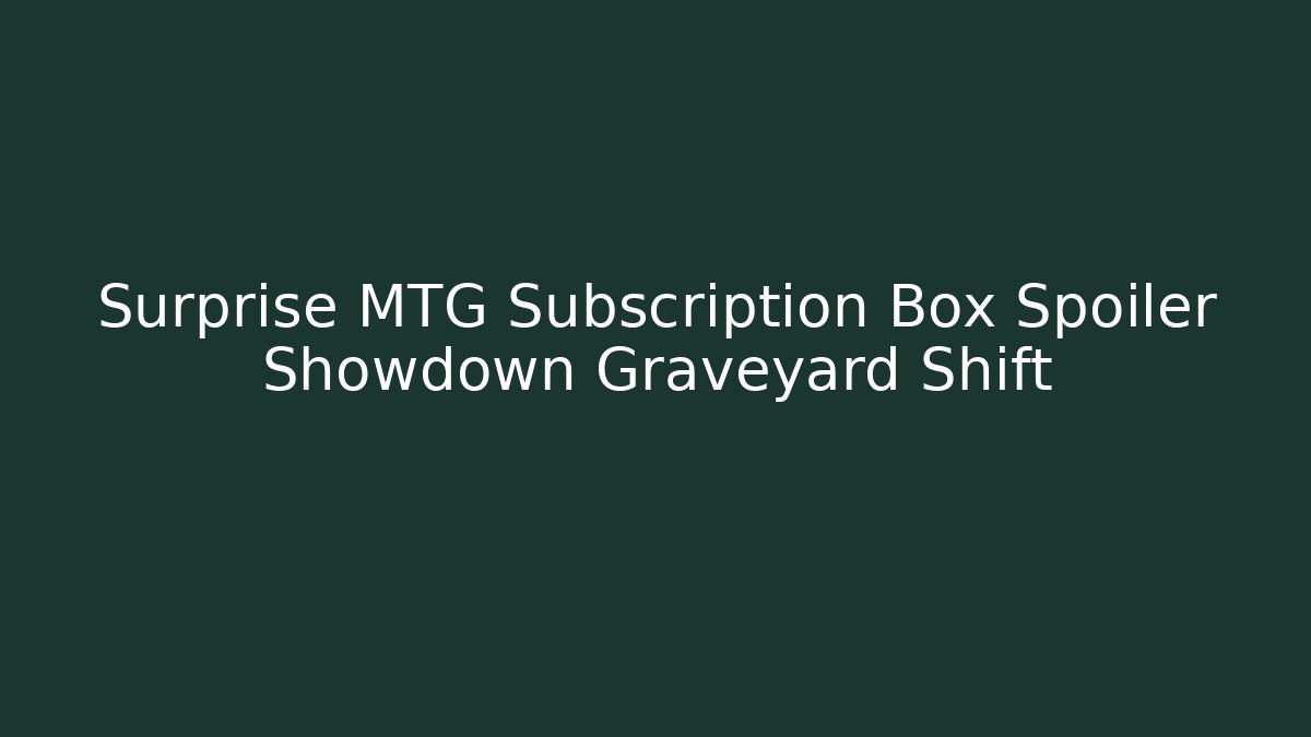 Surprise MTG Subscription Box Spoiler Showdown Graveyard Shift - Create More Assets