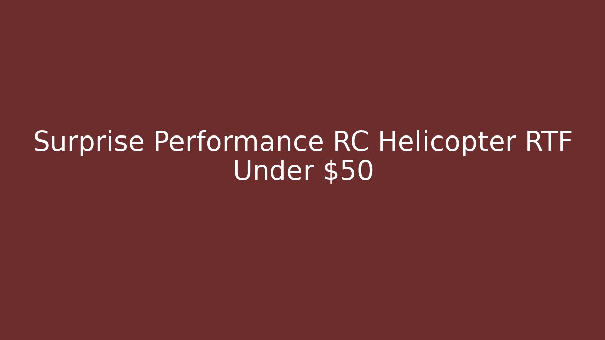 Surprise Performance RC Helicopter RTF Under $50 - Create More Assets