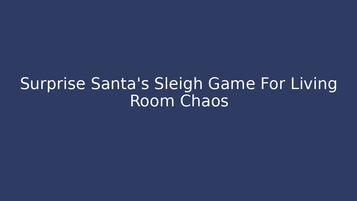 Surprise Santa's Sleigh Game For Living Room Chaos