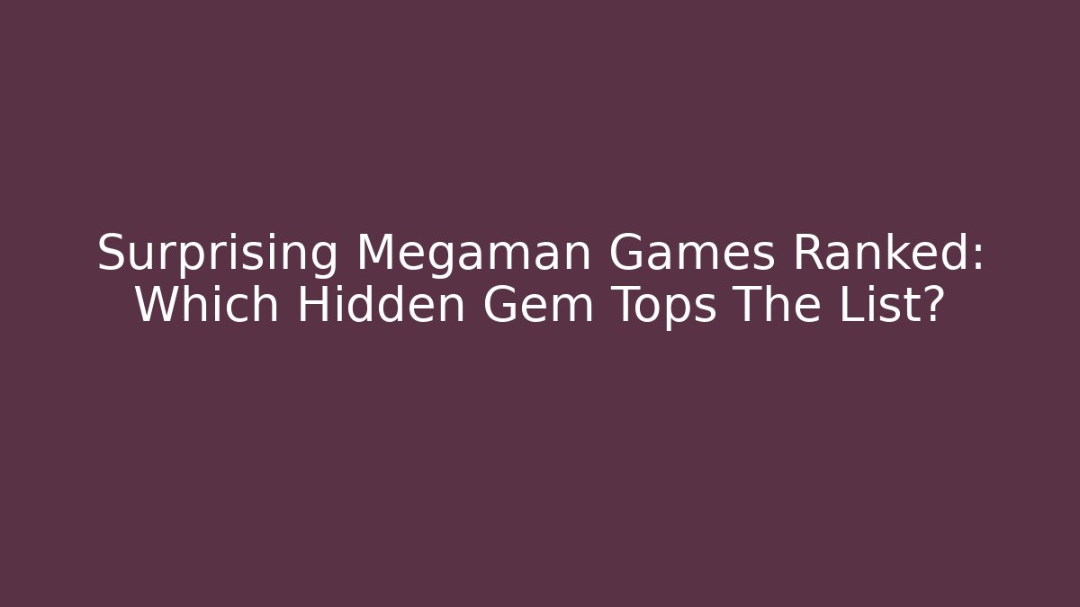 Surprising Megaman Games Ranked: Which Hidden Gem Tops The List?