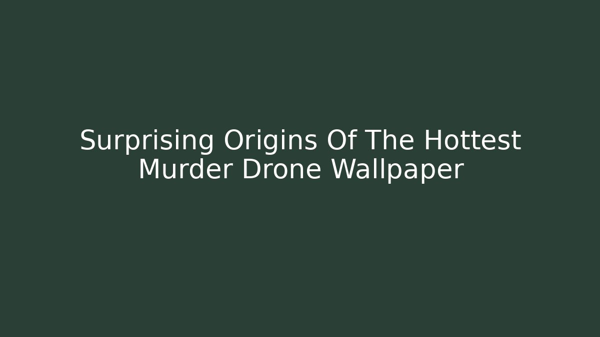 Surprising Origins Of The Hottest Murder Drone Wallpaper