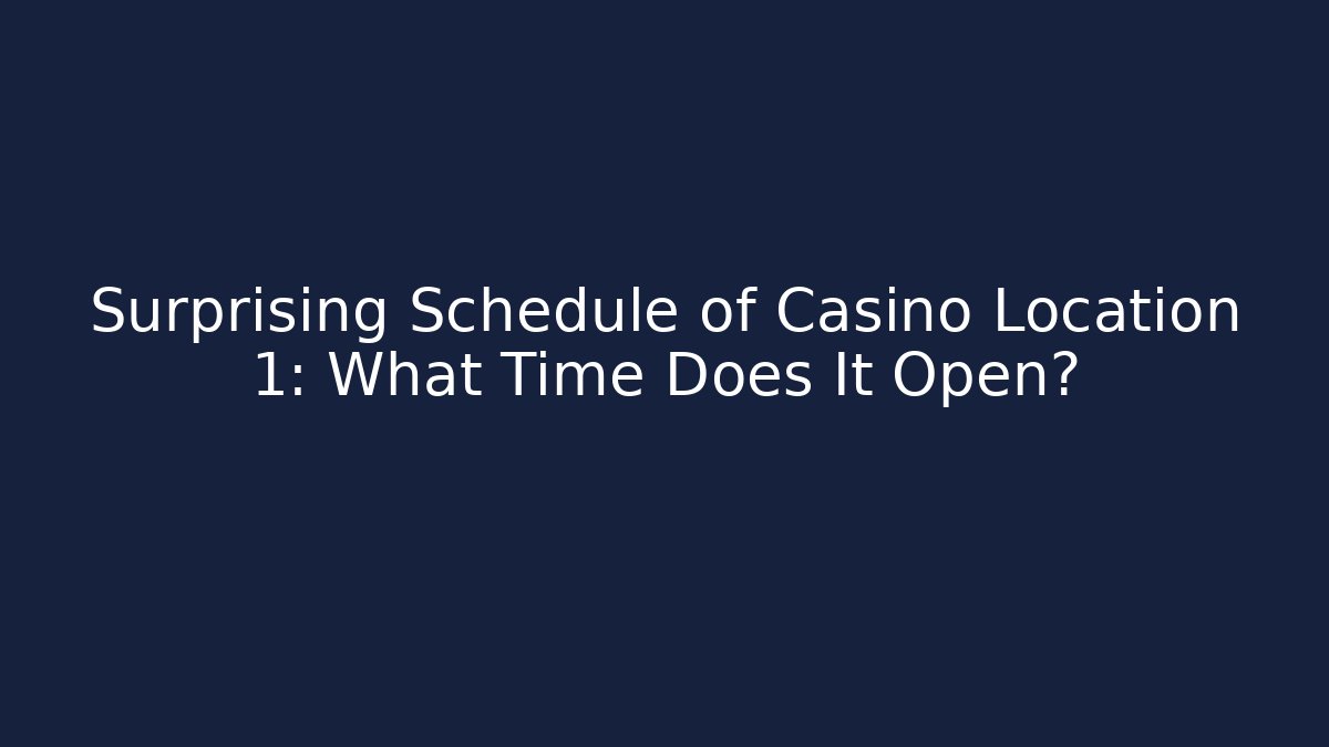 Surprising Schedule of Casino Location 1: What Time Does It Open?