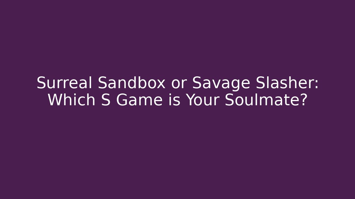Surreal Sandbox or Savage Slasher: Which S Game is Your Soulmate?