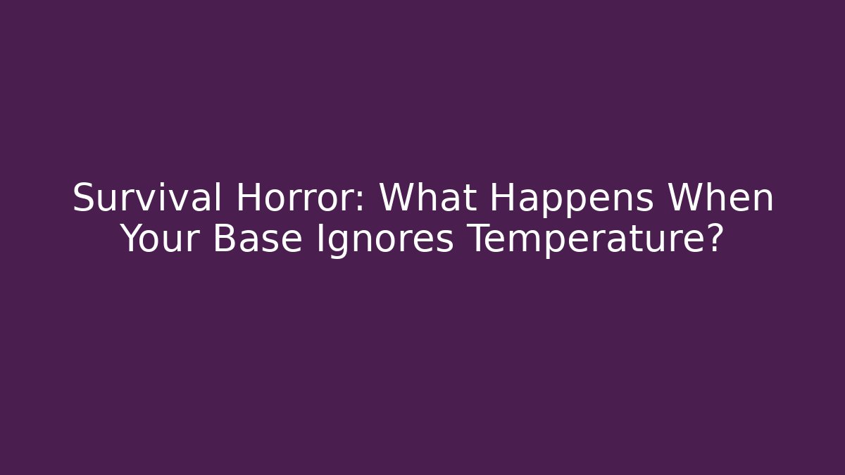 Survival Horror: What Happens When Your Base Ignores Temperature?