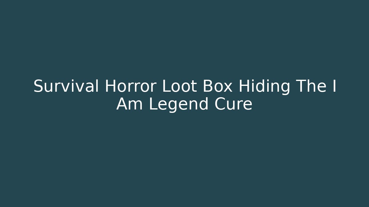 Survival Horror Loot Box Hiding The I Am Legend Cure