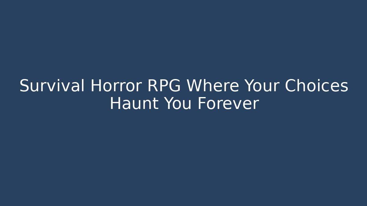 Survival Horror RPG Where Your Choices Haunt You Forever