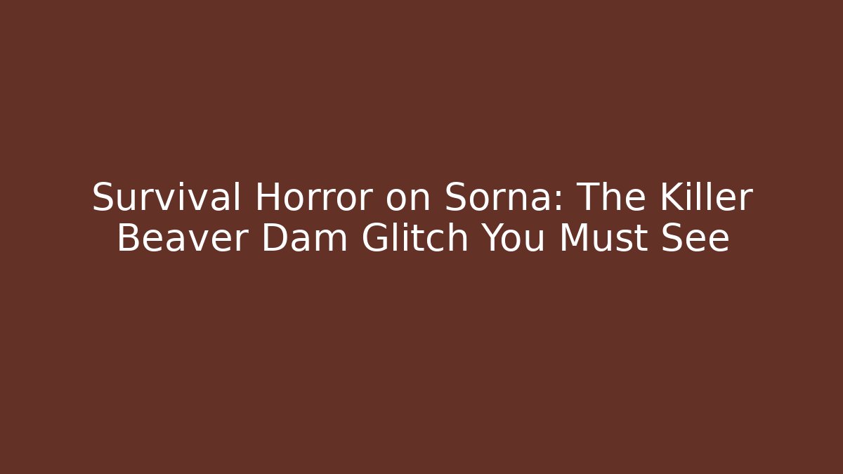 Survival Horror on Sorna: The Killer Beaver Dam Glitch You Must See