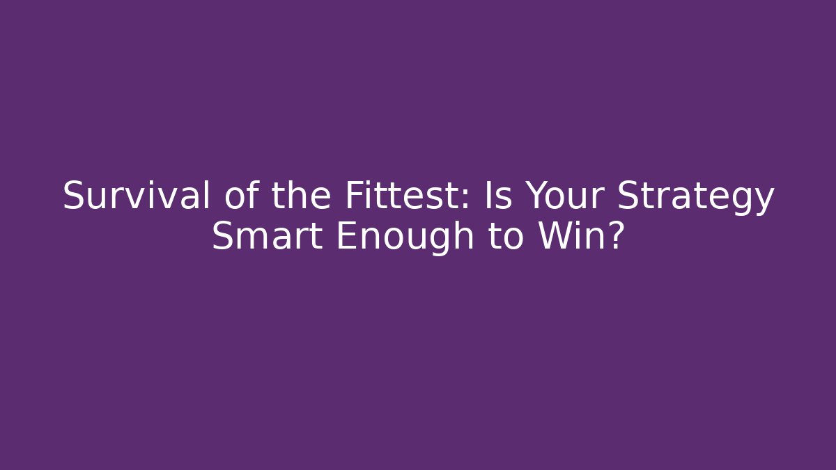 Survival of the Fittest: Is Your Strategy Smart Enough to Win?