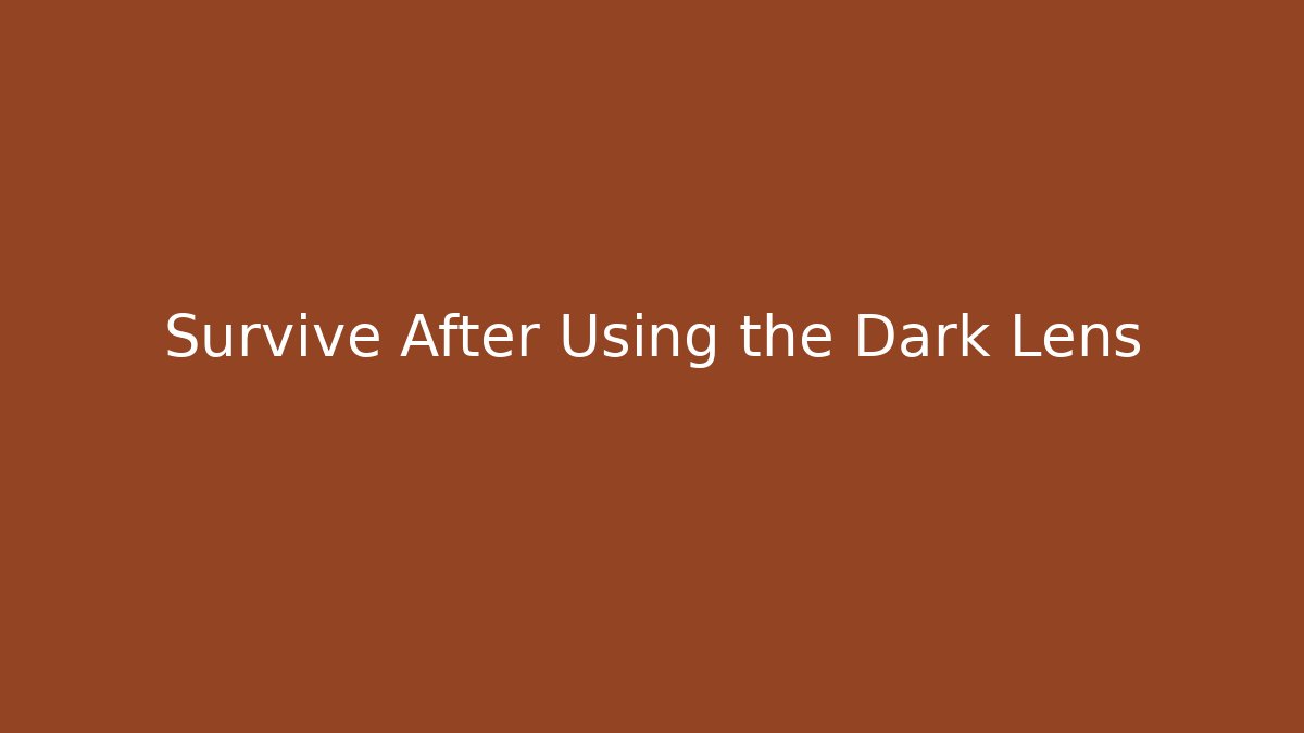 Survive After Using the Dark Lens