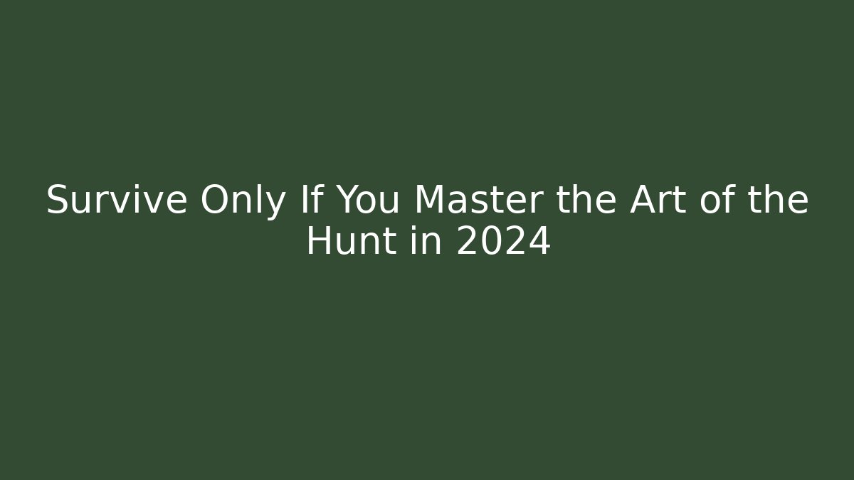 Survive Only If You Master the Art of the Hunt in 2024