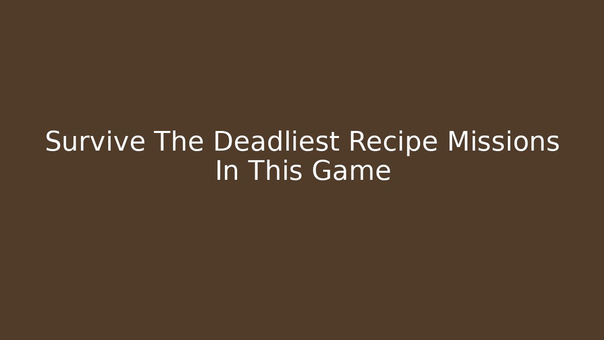 Survive The Deadliest Recipe Missions In This Game