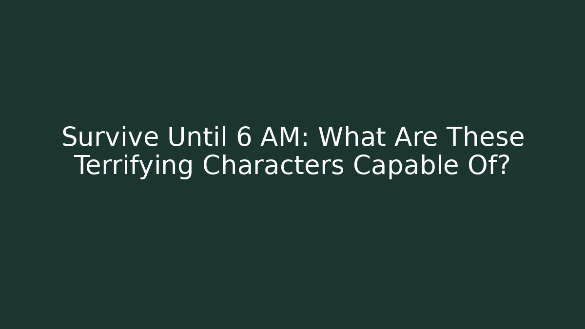 Survive Until 6 AM: What Are These Terrifying Characters Capable Of?