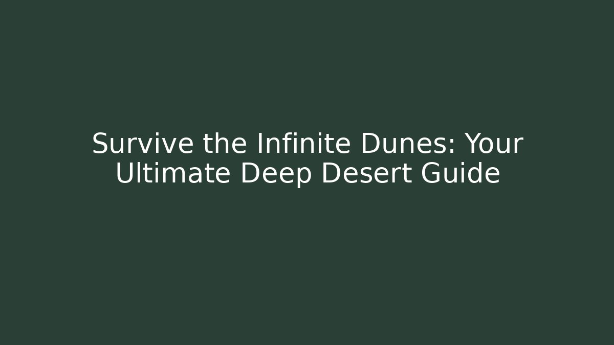 Survive the Infinite Dunes: Your Ultimate Deep Desert Guide