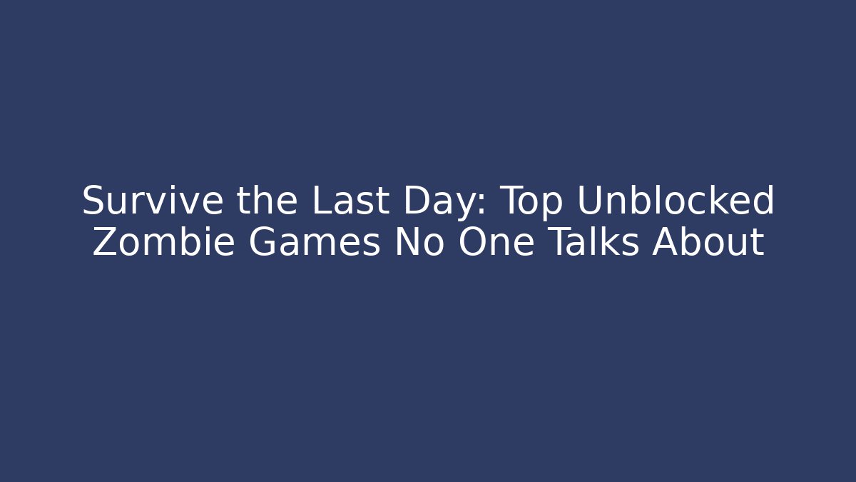 Survive the Last Day: Top Unblocked Zombie Games No One Talks About