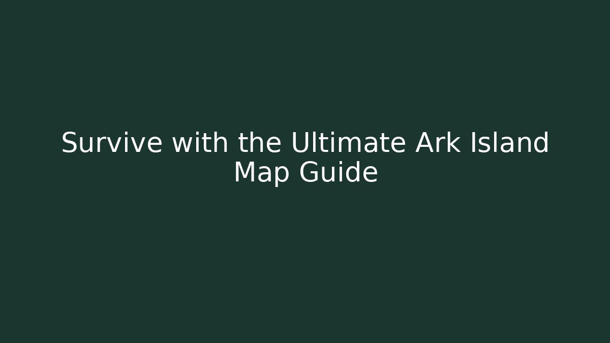 Survive with the Ultimate Ark Island Map Guide