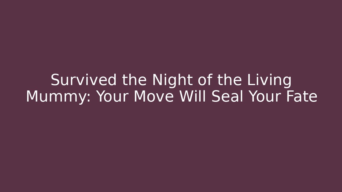 Survived the Night of the Living Mummy: Your Move Will Seal Your Fate