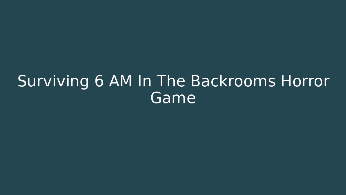 Surviving 6 AM In The Backrooms Horror Game