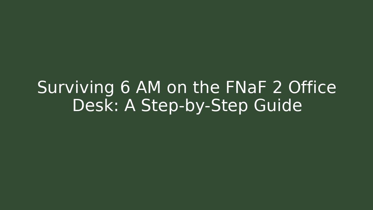 Surviving 6 AM on the FNaF 2 Office Desk: A Step-by-Step Guide