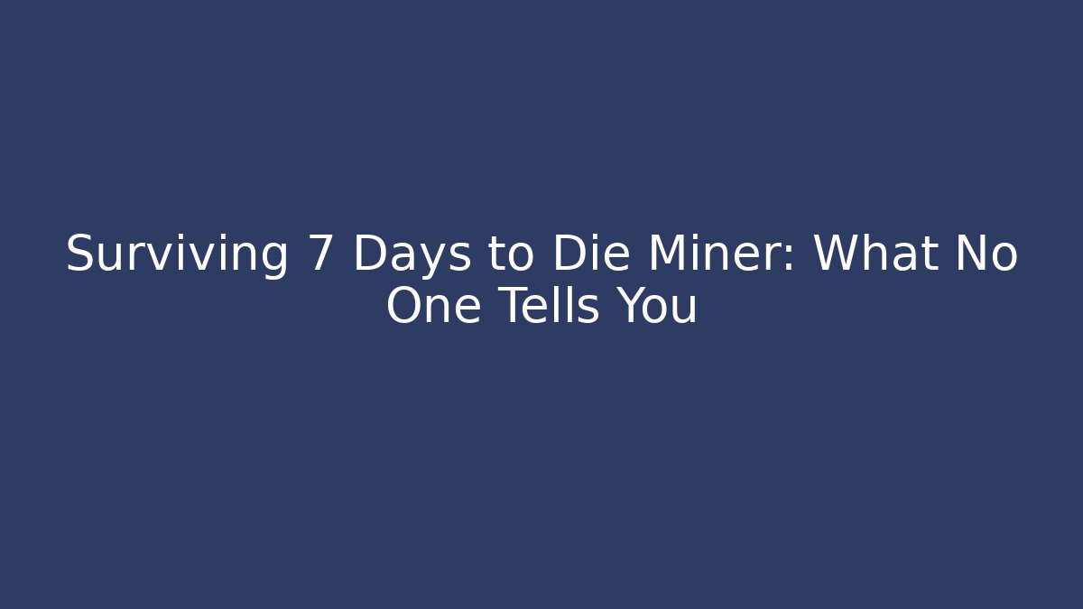 Surviving 7 Days to Die Miner: What No One Tells You