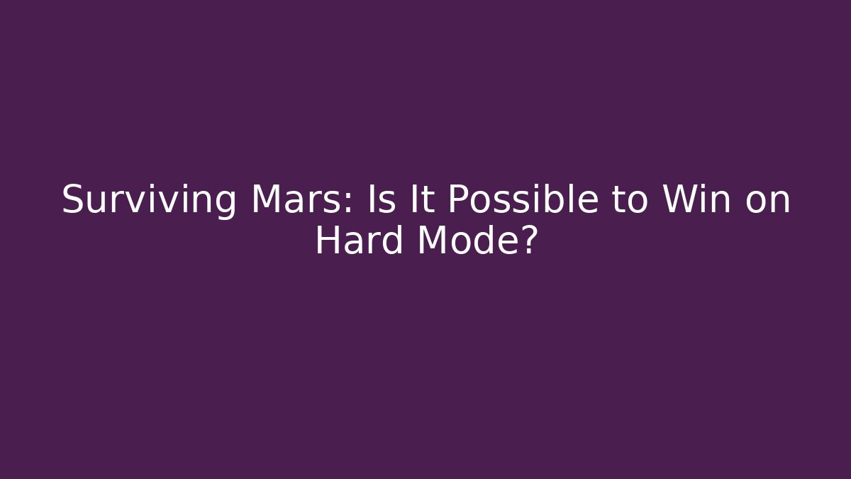 Surviving Mars: Is It Possible to Win on Hard Mode?