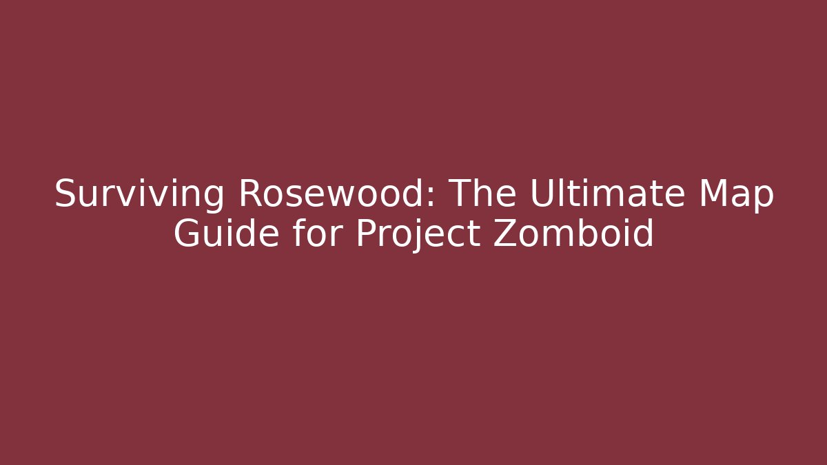 Surviving Rosewood: The Ultimate Map Guide for Project Zomboid - Create More Assets