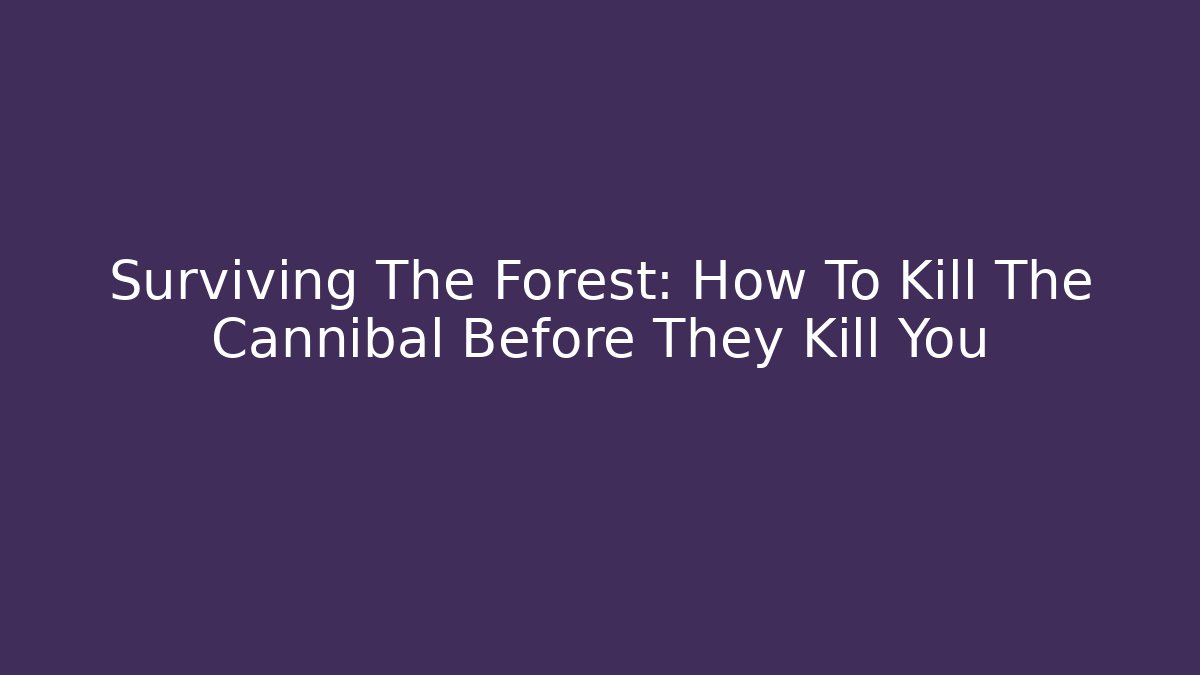 Surviving The Forest: How To Kill The Cannibal Before They Kill You - Create More Assets