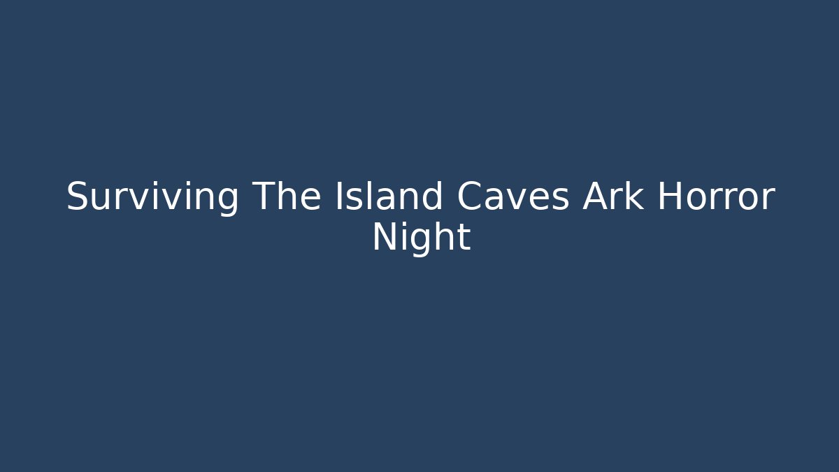Surviving The Island Caves Ark Horror Night