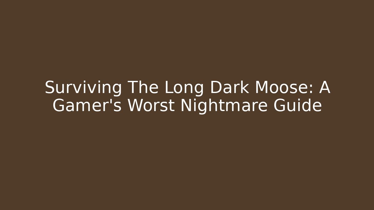 Surviving The Long Dark Moose: A Gamer's Worst Nightmare Guide