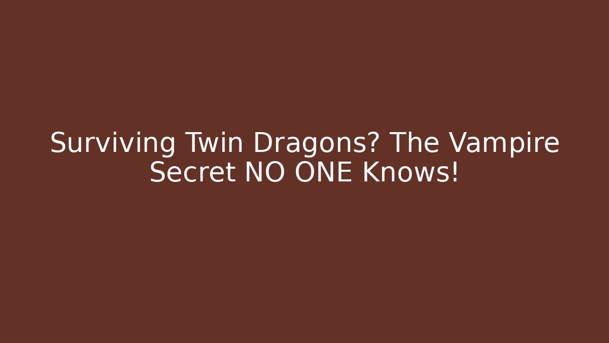 Surviving Twin Dragons? The Vampire Secret NO ONE Knows!