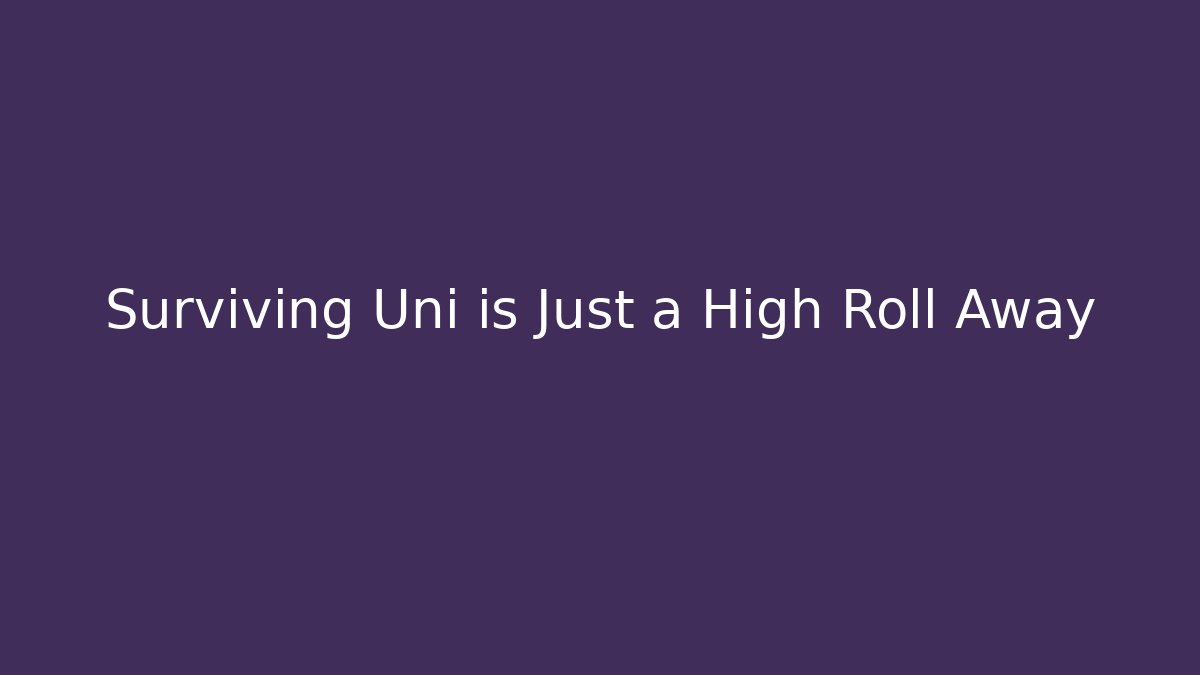 Surviving Uni is Just a High Roll Away
