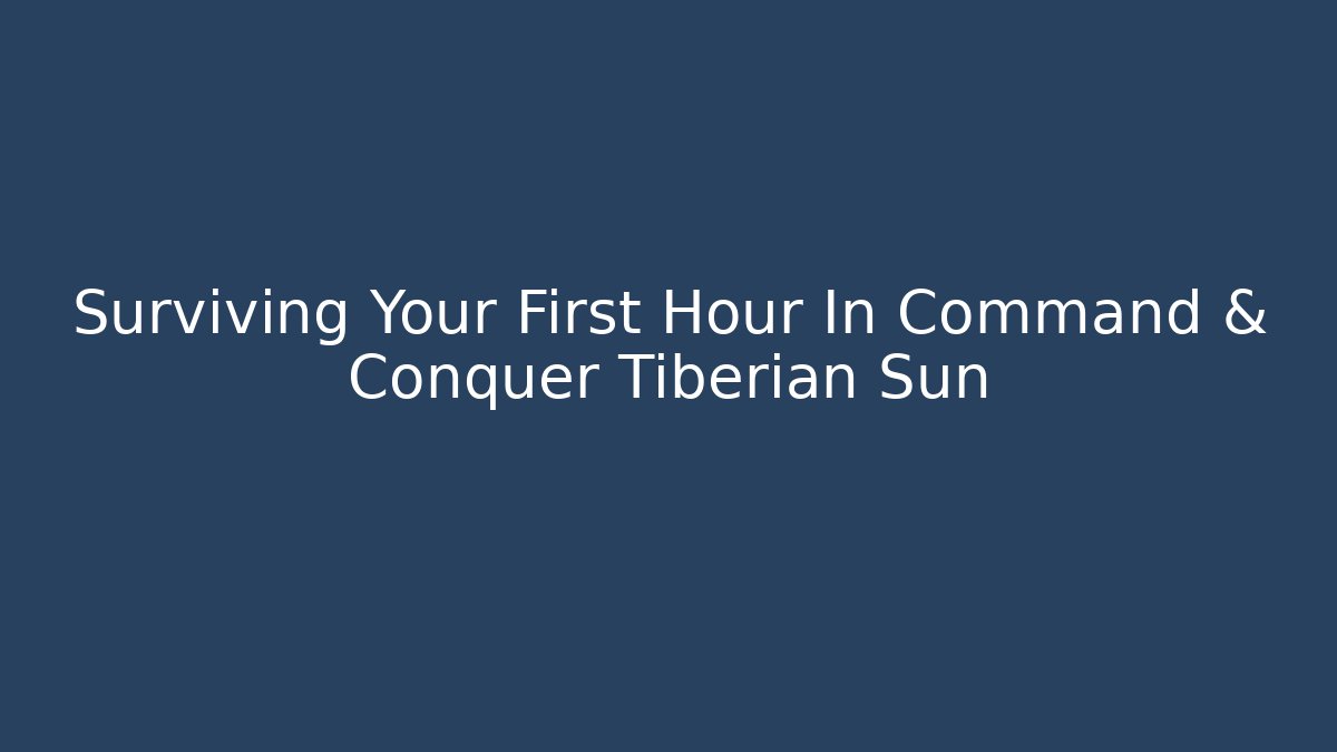 Surviving Your First Hour In Command & Conquer Tiberian Sun - Create More Assets