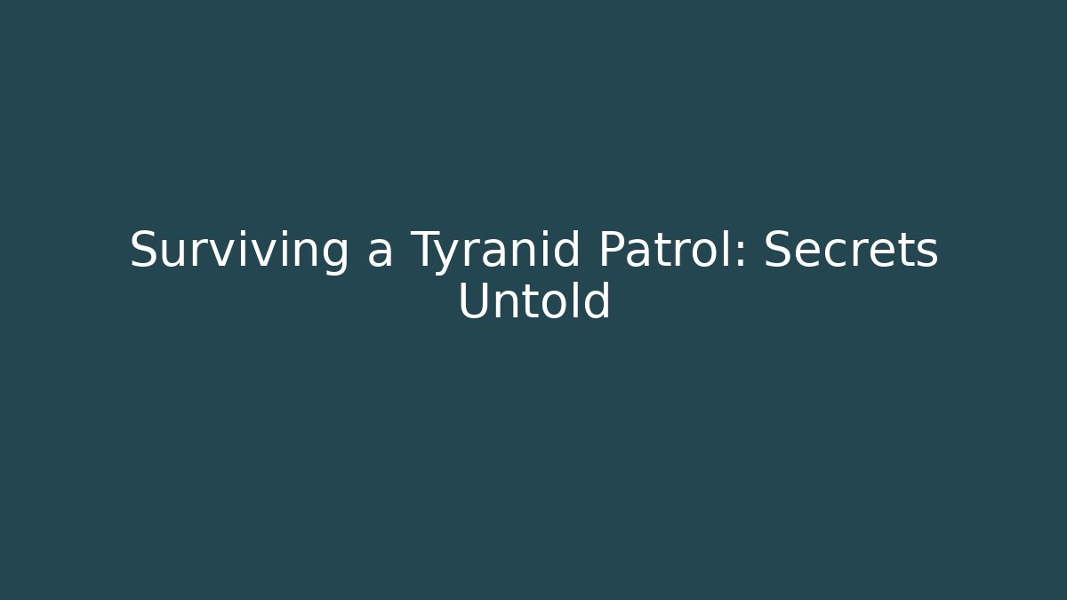 Surviving a Tyranid Patrol: Secrets Untold